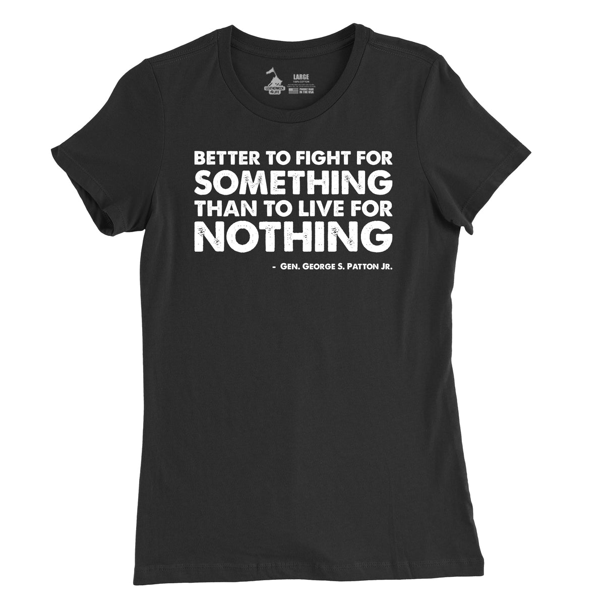 A black t-shirt with a white text design that says 'BETTER TO FIGHT FOR SOMETHING THAN TO LIVE FOR NOTHING' by George S. Patton Jr.