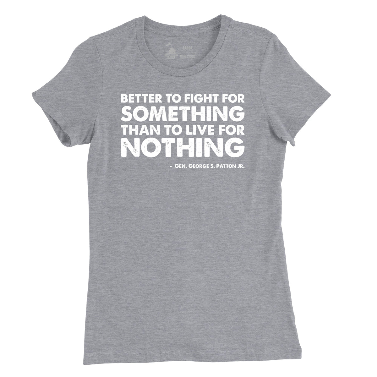 A grey t-shirt with a white text design that says 'BETTER TO FIGHT FOR SOMETHING THAN TO LIVE FOR NOTHING' by George S. Patton Jr.