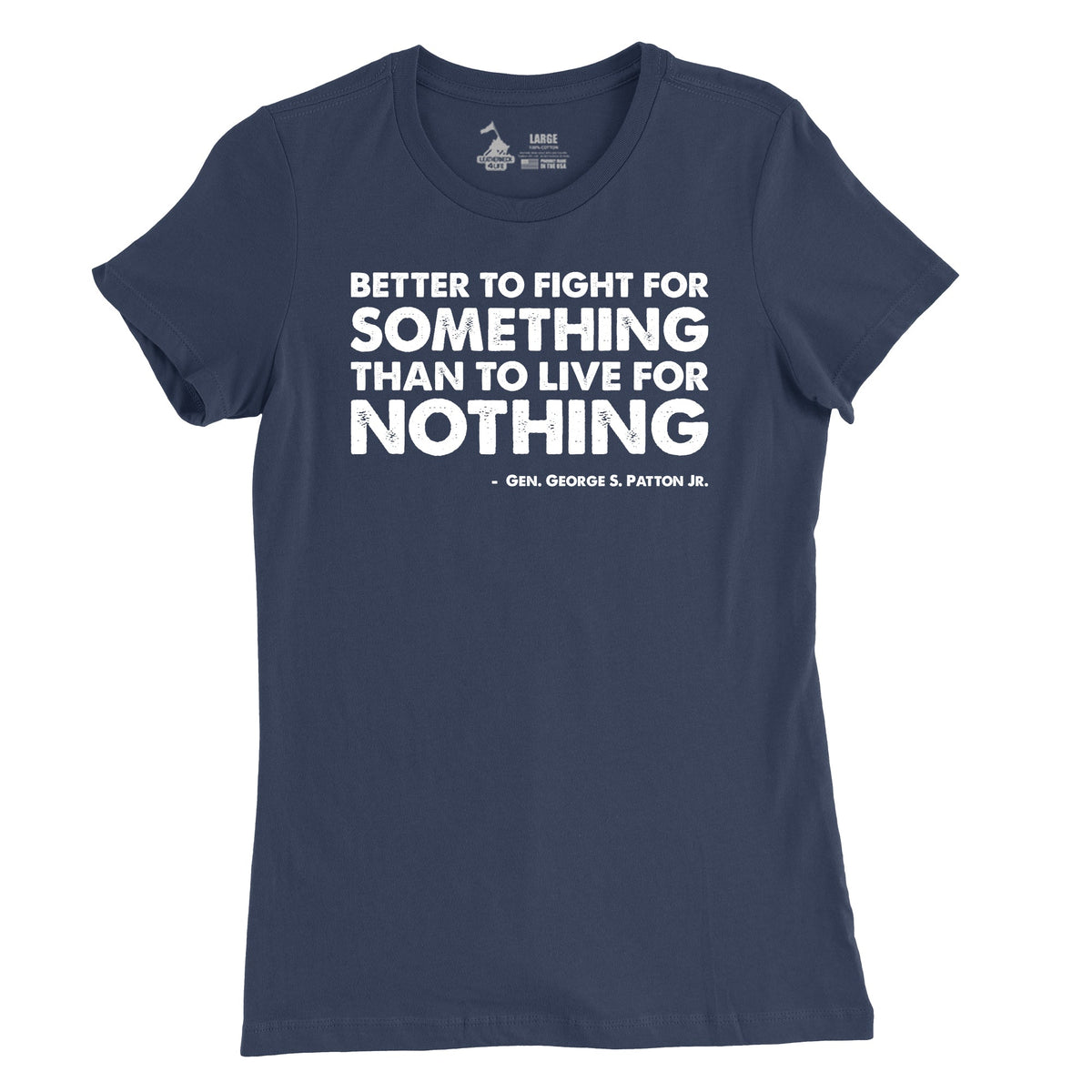 A navy t-shirt with a white text design that says 'BETTER TO FIGHT FOR SOMETHING THAN TO LIVE FOR NOTHING' by George S. Patton Jr.